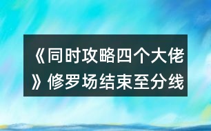 《同時攻略四個大佬》修羅場結(jié)束至分線選項攻略