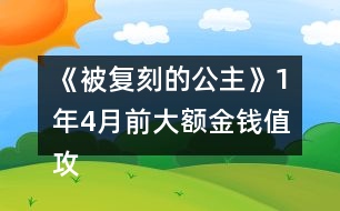 《被復(fù)刻的公主》1年4月前大額金錢值攻略