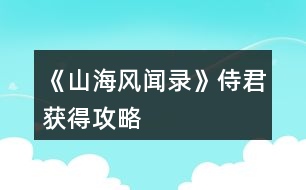 《山海風聞錄》侍君獲得攻略