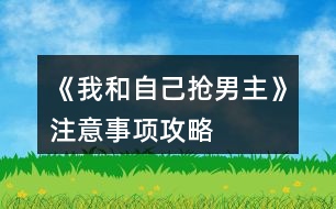 《我和自己搶男主》注意事項(xiàng)攻略