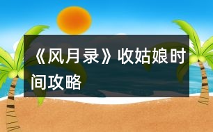 《風(fēng)月錄》收姑娘時間攻略