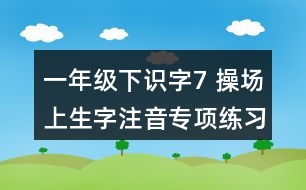 一年級下識字7： 操場上生字注音專項(xiàng)練習(xí)題答案