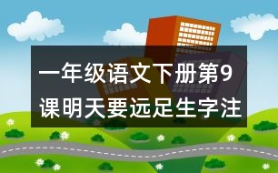 一年級語文下冊第9課明天要遠(yuǎn)足生字注音組詞