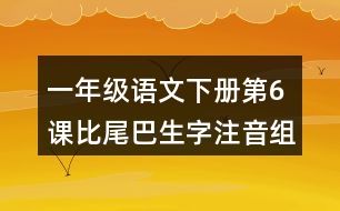 一年級(jí)語文下冊(cè)第6課比尾巴生字注音組詞