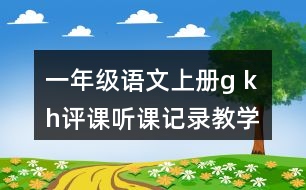 一年級語文上冊g k h評課聽課記錄教學反思二