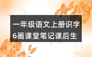 一年級語文上冊識(shí)字6畫課堂筆記課后生字組詞