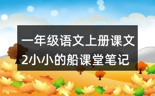 一年級(jí)語(yǔ)文上冊(cè)課文2小小的船課堂筆記近義詞反義詞