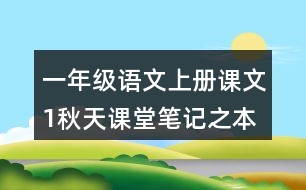 一年級(jí)語(yǔ)文上冊(cè)課文1秋天課堂筆記之本課重點(diǎn)難