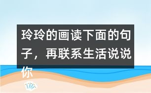 玲玲的畫讀下面的句子，再聯(lián)系生活說說你的體會。 只有肯動腦筋，壞事也能變成好事。