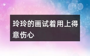 玲玲的畫試著用上“得意”“傷心”” 滿意“ 這3個(gè)詞語(yǔ)，講講這個(gè)故事。