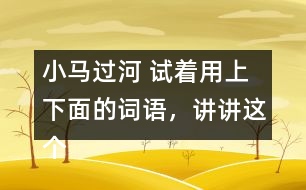 小馬過河 試著用上下面的詞語，講講這個故事