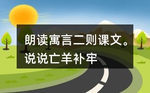 朗讀寓言二則課文。說說“亡羊補(bǔ)牢”“揠苗助長”兩個(gè)成語的意思。