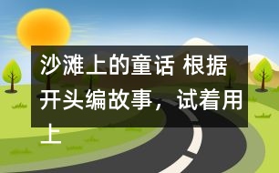 沙灘上的童話 根據開頭編故事，試著用上下面的詞語