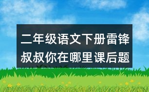 二年級(jí)語文下冊(cè)雷鋒叔叔你在哪里課后題答案