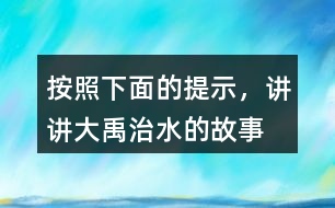 按照下面的提示，講講“大禹治水”的故事。