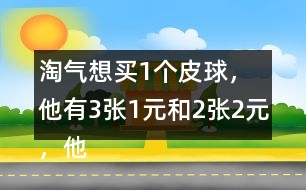 淘氣想買(mǎi)1個(gè)皮球，他有3張1元和2張2元，他可以怎樣付錢(qián)？