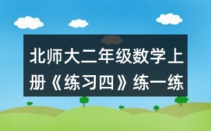 北師大二年級數(shù)學(xué)上冊《練習(xí)四》練一練習(xí)題及答案1.填一填。