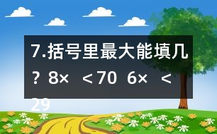 7.括號里最大能填幾？8×（  ）＜70  6×（  ）＜29