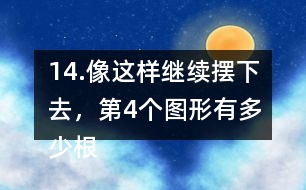 14.像這樣繼續(xù)擺下去，第4個(gè)圖形有多少根小棒？