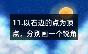 11.以右邊的點為頂點，分別畫一個銳角、直角和鈍角。