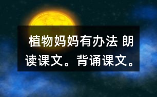  植物媽媽有辦法 朗讀課文。背誦課文。 課后練習(xí)題答案