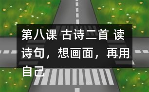 第八課 古詩二首 讀詩句，想畫面，再用自己的話說一說。