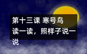 第十三課 寒號鳥  讀一讀，照樣子說一說。