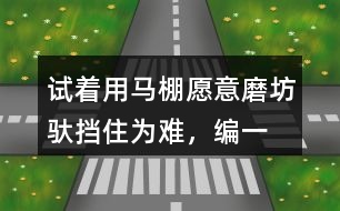 試著用馬棚,愿意,磨坊,馱,擋住為難，編一個(gè)小馬過河的故事