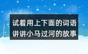 試著用上下面的詞語(yǔ)講講小馬過(guò)河的故事