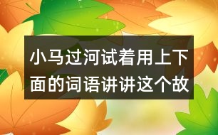 小馬過河試著用上下面的詞語講講這個(gè)故事