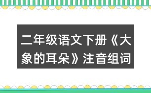 二年級語文下冊《大象的耳朵》注音組詞