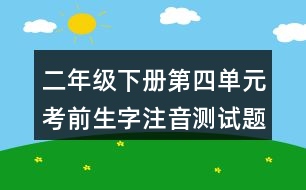 二年級(jí)下冊(cè)第四單元考前生字注音測(cè)試題