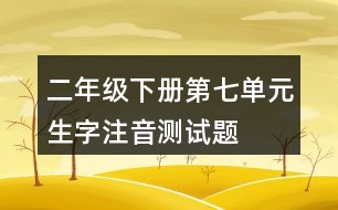 二年級(jí)下冊(cè)第七單元生字注音測(cè)試題