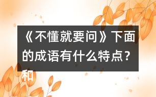 《不懂就要問(wèn)》下面的成語(yǔ)有什么特點(diǎn)？和同學(xué)交流你的發(fā)現(xiàn)？