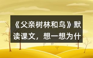 《父親、樹林和鳥》默讀課文，想一想：為什么說“我真高興，父親不是獵人”？