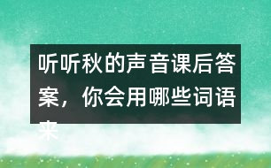 聽聽秋的聲音課后答案，你會用哪些詞語來形容不同的季節(jié)？