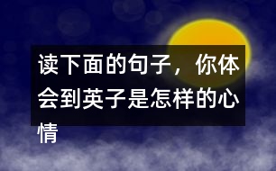 讀下面的句子，你體會(huì)到英子是怎樣的心情？你還從課文的哪些地方體會(huì)到了英子心情的變化？畫(huà)出來(lái)和同學(xué)交流。