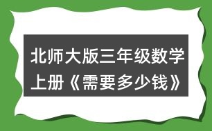 北師大版三年級(jí)數(shù)學(xué)上冊(cè)《需要多少錢(qián)》 3.算一算，說(shuō)一說(shuō)你是怎樣想的。 13x3=   12x5=   24x2=   15x3= 31x3=   34x2=   24x4=   13x5=