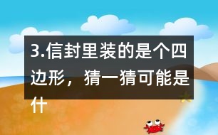 3.信封里裝的是個(gè)四邊形，猜一猜可能是什么圖形？