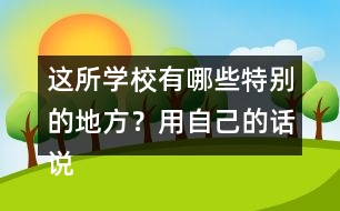 這所學(xué)校有哪些特別的地方？用自己的話說一說。