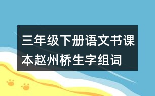 三年級(jí)下冊(cè)語(yǔ)文書(shū)課本趙州橋生字組詞