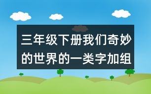 三年級(jí)下冊(cè)我們奇妙的世界的一類字加組詞