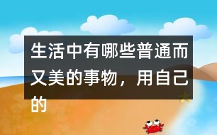 生活中有哪些普通而又美的事物，用自己的話寫一寫