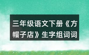 三年級(jí)語文下冊《方帽子店》生字組詞詞語理解