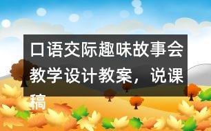 口語交際：趣味故事會教學(xué)設(shè)計教案，說課稿