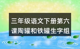 三年級語文下冊第六課陶罐和鐵罐生字組詞