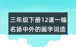 三年級(jí)下冊(cè)12課一幅名揚(yáng)中外的畫(huà)字詞造句