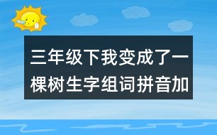 三年級(jí)下我變成了一棵樹(shù)生字組詞拼音加造句