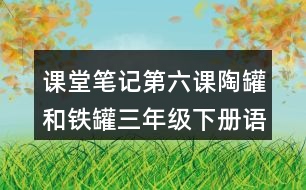 課堂筆記：第六課陶罐和鐵罐三年級(jí)下冊(cè)語(yǔ)文課文重難點(diǎn)賞析