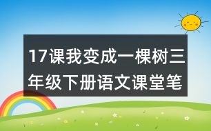 17課我變成一棵樹(shù)三年級(jí)下冊(cè)語(yǔ)文課堂筆記